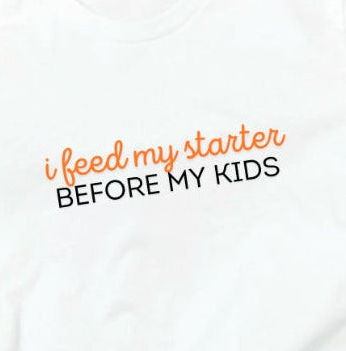 I feed my starter before my kids - Cozy T-Shirt