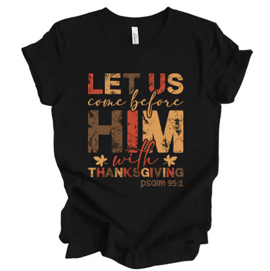 LET US COME BEFORE HIM WITH THANKSGIVING - Unisex T-Shirt